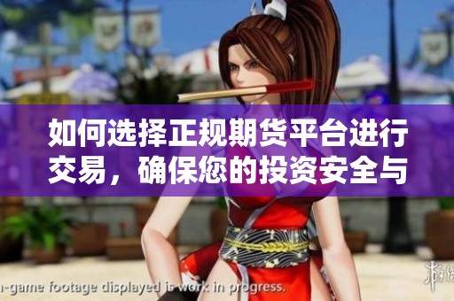 如何选择正规期货平台进行交易，确保您的投资安全与收益稳定