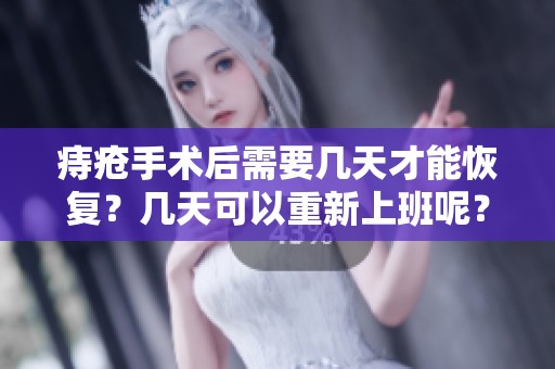 痔疮手术后需要几天才能恢复？几天可以重新上班呢？