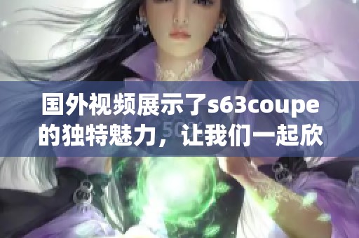 国外视频展示了s63coupe的独特魅力，让我们一起欣赏吧