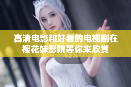 高清电影和好看的电视剧在樱花妹影院等你来欣赏