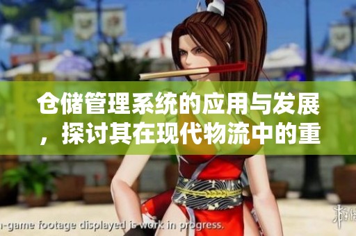 仓储管理系统的应用与发展，探讨其在现代物流中的重要性与优势