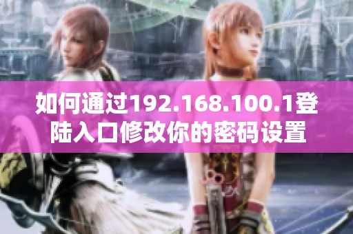 如何通过192.168.100.1登陆入口修改你的密码设置