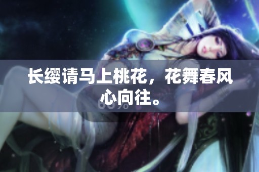 长缨请马上桃花，花舞春风心向往。