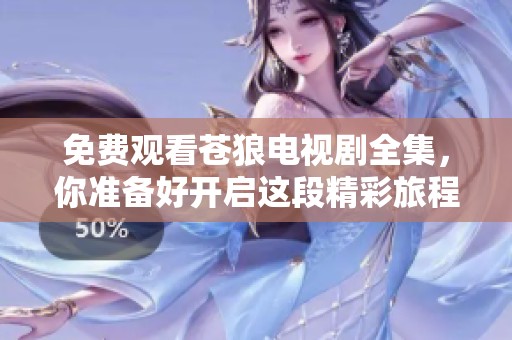 免费观看苍狼电视剧全集，你准备好开启这段精彩旅程了吗