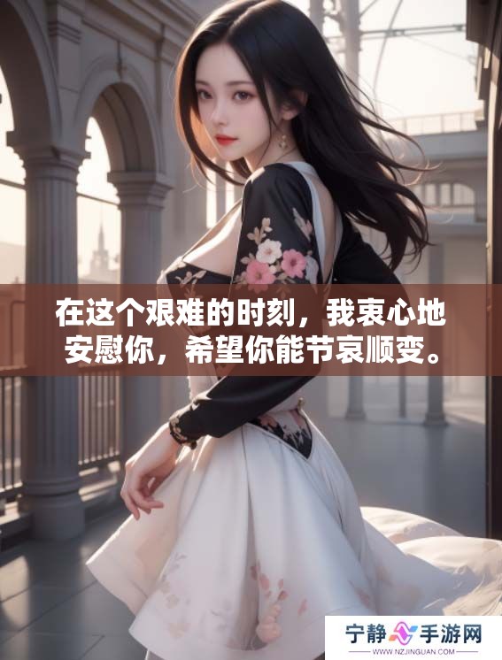 在这个艰难的时刻，我衷心地安慰你，希望你能节哀顺变。