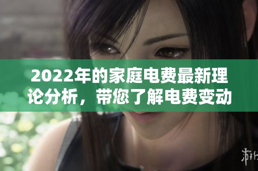 2022年的家庭电费最新理论分析，带您了解电费变动背后的原因