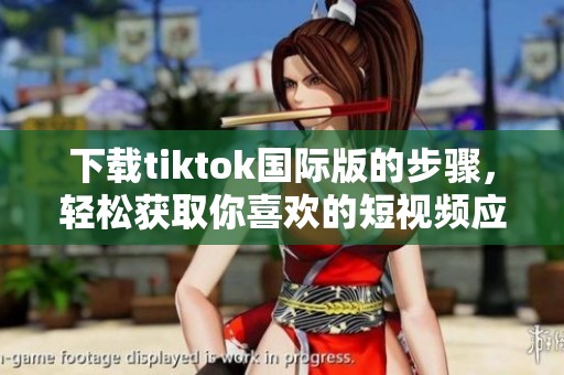 下载tiktok国际版的步骤，轻松获取你喜欢的短视频应用！