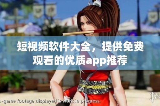 短视频软件大全，提供免费观看的优质app推荐