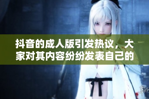 抖音的**版引发热议，大家对其内容纷纷发表自己的看法