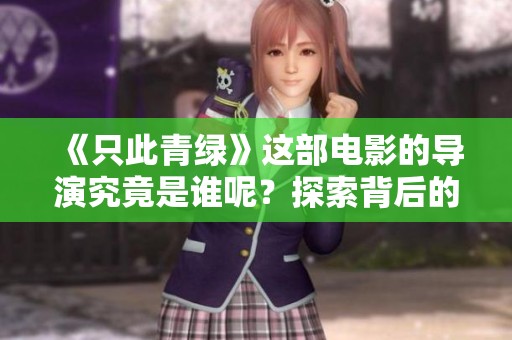 《只此青绿》这部电影的导演究竟是谁呢？探索背后的创作者。