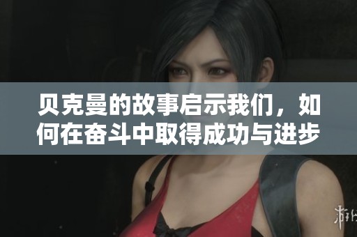贝克曼的故事启示我们，如何在奋斗中取得成功与进步