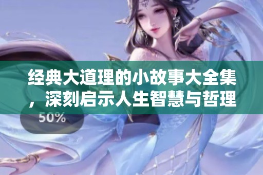 经典大道理的小故事大全集，深刻启示人生智慧与哲理