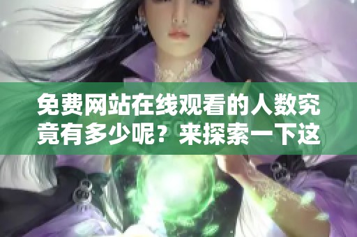 免费网站在线观看的人数究竟有多少呢？来探索一下这个引人关注的话题吧！