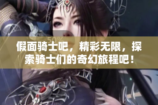 假面骑士吧，精彩无限，探索骑士们的奇幻旅程吧！