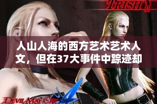 人山人海的西方艺术艺术人文，但在37大事件中踪迹却显得稀少沉重