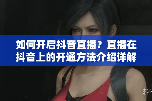 如何开启抖音直播？直播在抖音上的开通方法介绍详解