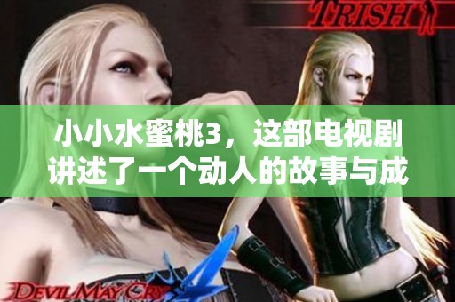 小小水蜜桃3，这部电视剧讲述了一个动人的故事与成长历程