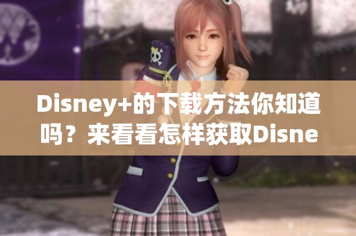 Disney+的下载方法你知道吗？来看看怎样获取Disney+的下载选项吧！