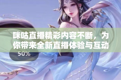 咪咕直播精彩内容不断，为你带来全新直播体验与互动乐趣