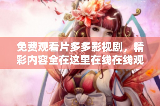 免费观看片多多影视剧，精彩内容全在这里在线在线观看