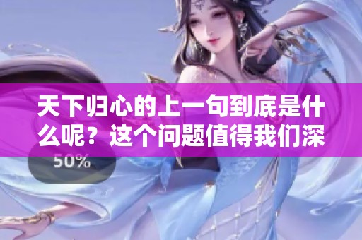天下归心的上一句到底是什么呢？这个问题值得我们深入探索与思考。