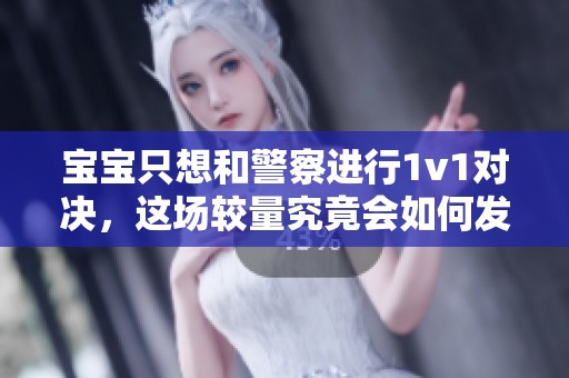 宝宝只想和警察进行1v1对决，这场较量究竟会如何发展呢