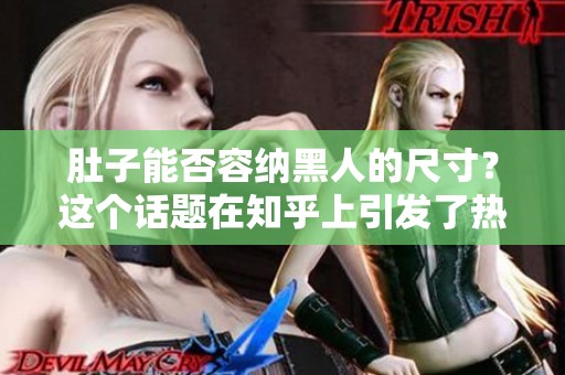 肚子能否容纳黑人的尺寸？这个话题在知乎上引发了热议