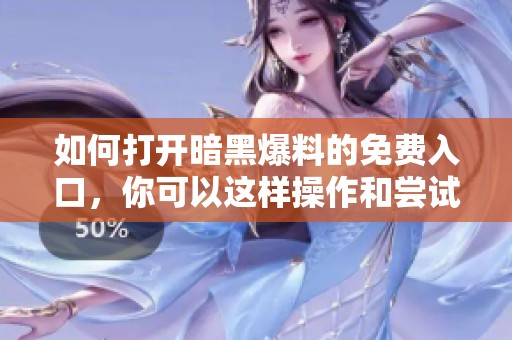 如何打开暗黑爆料的免费入口，你可以这样操作和尝试