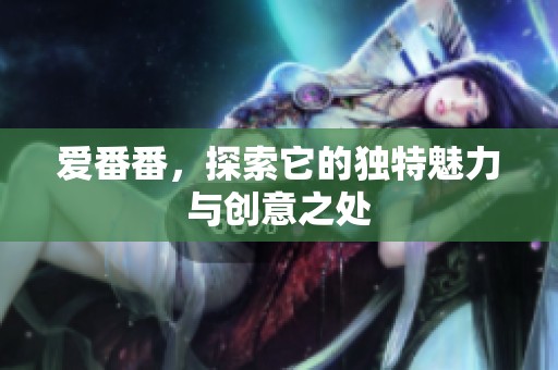 爱番番，探索它的独特魅力与创意之处