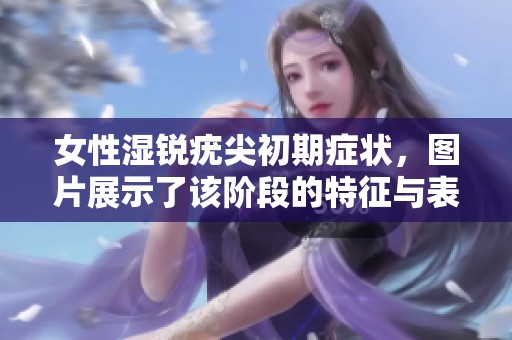 女性湿锐疣尖初期症状，图片展示了该阶段的特征与表现