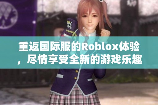 重返国际服的Roblox体验，尽情享受全新的游戏乐趣