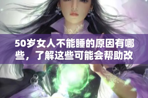 50岁女人不能睡的原因有哪些，了解这些可能会帮助改善睡眠问题