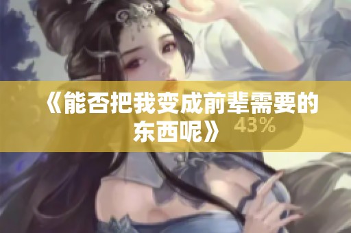 《能否把我变成前辈需要的东西呢》