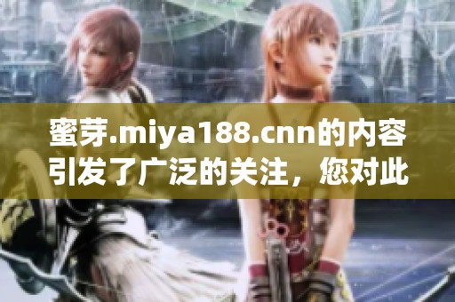 蜜芽.miya188.cnn的内容引发了广泛的关注，您对此有何看法呢