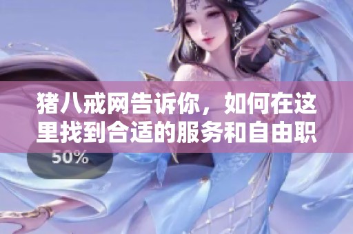 猪八戒网告诉你，如何在这里找到合适的服务和自由职业者