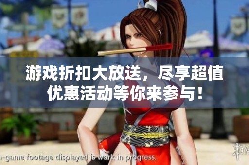 游戏折扣大放送，尽享超值优惠活动等你来参与！