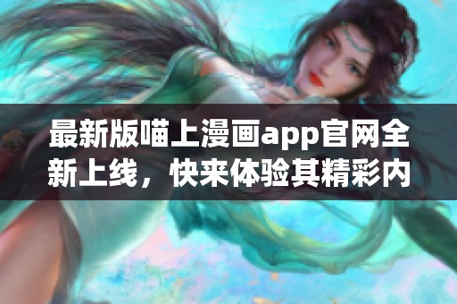 最新版喵上漫画app官网全新上线，快来体验其精彩内容与功能！