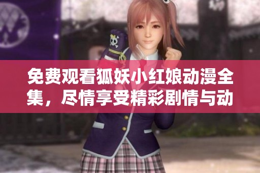 免费观看狐妖小红娘动漫全集，尽情享受精彩剧情与动人故事！