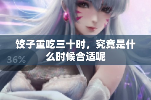 饺子重吃三十时，究竟是什么时候合适呢