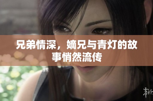 兄弟情深，嫡兄与青灯的故事悄然流传