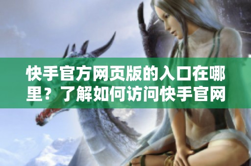 快手官方网页版的入口在哪里？了解如何访问快手官网的方式。