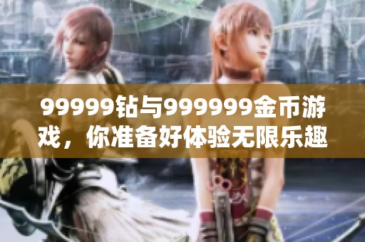 99999钻与999999金币游戏，你准备好体验无限乐趣了吗