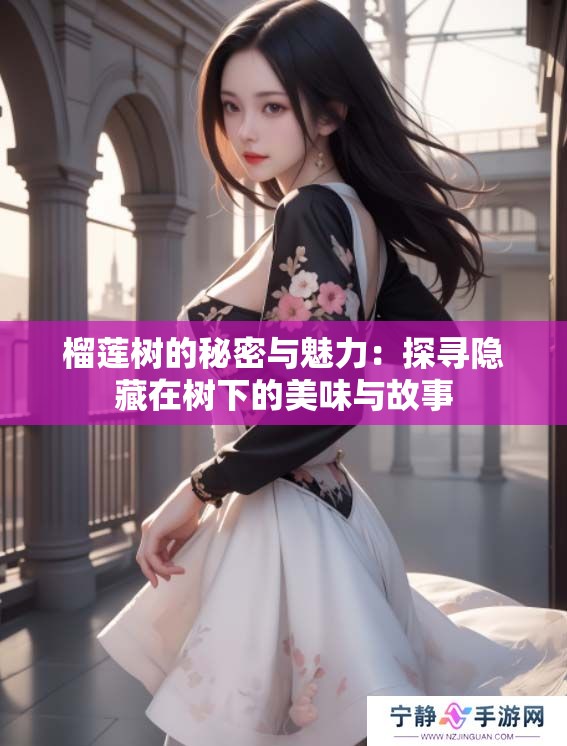 榴莲树的秘密与魅力：探寻隐藏在树下的美味与故事