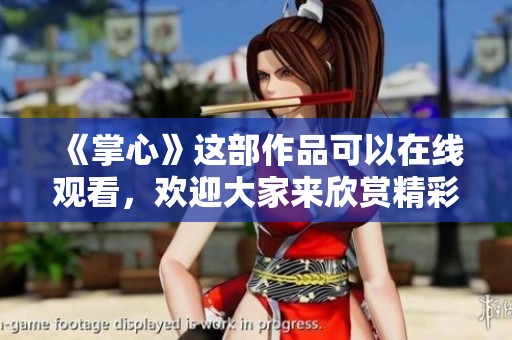 《掌心》这部作品可以在线观看，欢迎大家来欣赏精彩内容！