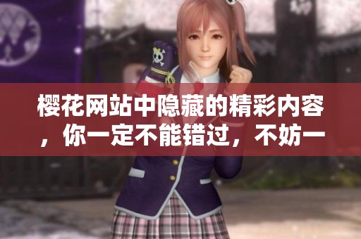 樱花网站中隐藏的精彩内容，你一定不能错过，不妨一起去探索一下吧