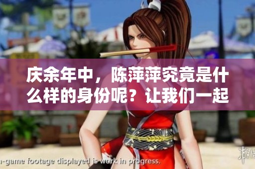 庆余年中，陈萍萍究竟是什么样的身份呢？让我们一起来探讨一下。