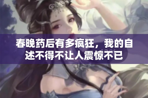 春晚药后有多疯狂，我的自述不得不让人震惊不已