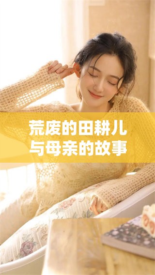 荒废的田耕儿与母亲的故事，记忆中的乡村情怀与艰辛。