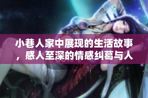 小巷人家中展现的生活故事，感人至深的情感纠葛与人际关系