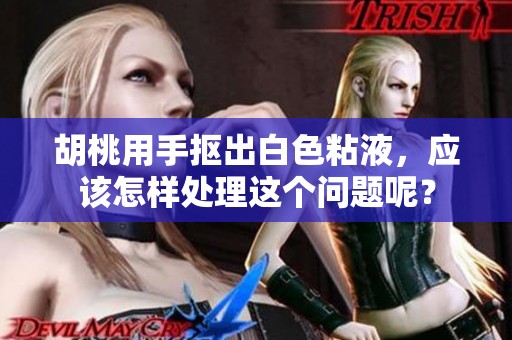 胡桃用手抠出白色粘液，应该怎样处理这个问题呢？